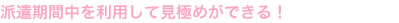 派遣期間中を利用して見極めができる！